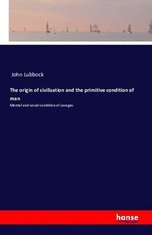 The origin of civilisation and the primitive condition of man de John Lubbock