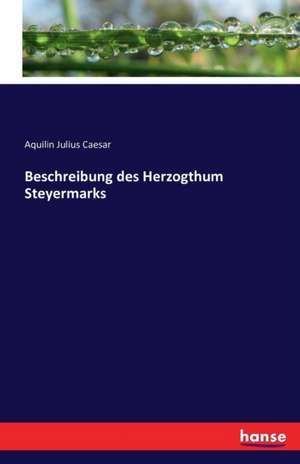 Beschreibung des Herzogthum Steyermarks de Aquilin Julius Caesar