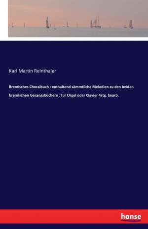 Bremisches Choralbuch : enthaltend sämmtliche Melodien zu den beiden bremischen Gesangsbüchern : für Orgel oder Clavier 4stg. bearb. de Karl Martin Reinthaler