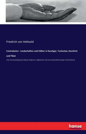 Centralasien - Landschaften und Völker in Kaschgar, Turkestan, Kaschmir und Tibet de Friedrich Von Hellwald