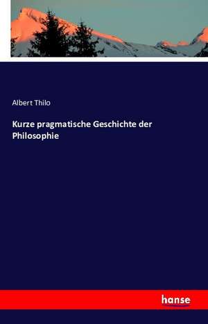 Kurze pragmatische Geschichte der Philosophie de Albert Thilo