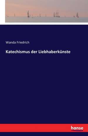 Katechismus der Liebhaberkünste de Wanda Friedrich