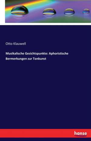 Musikalische Gesichtspunkte: Aphoristische Bermerkungen zur Tonkunst de Otto Klauwell