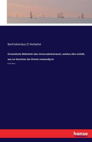 Orientalische Bibliothek oder Universalwörterbuch, welches alles enthält, was zur Kenntniss des Orients notwendig ist de Bartholomäus D´Herbelot