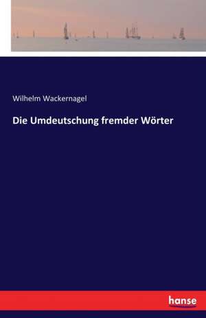 Die Umdeutschung fremder Wörter de Wilhelm Wackernagel