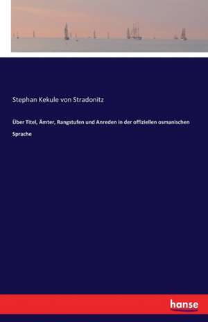 Über Titel, Ämter, Rangstufen und Anreden in der offiziellen osmanischen Sprache de Stephan Kekule Von Stradonitz