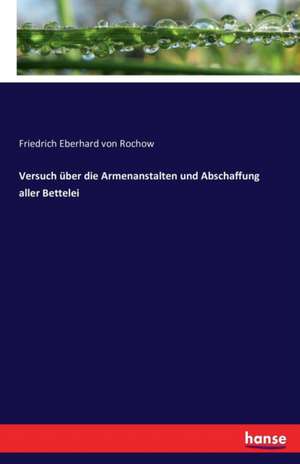 Versuch über die Armenanstalten und Abschaffung aller Bettelei de Friedrich Eberhard Von Rochow