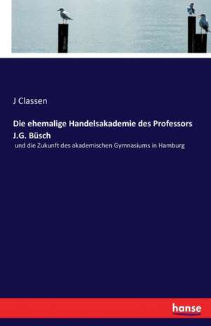 Die ehemalige Handelsakademie des Professors J.G. Büsch de J. Classen