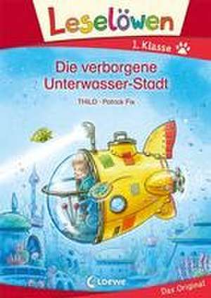 Leselöwen 1. Klasse - Die verborgene Unterwasser-Stadt de THiLO