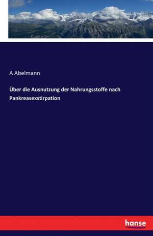 Über die Ausnutzung der Nahrungsstoffe nach Pankreasexstirpation de A. Abelmann