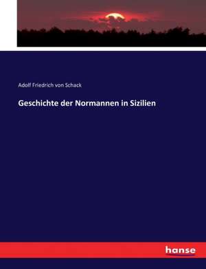 Geschichte der Normannen in Sizilien de Adolf Friedrich Von Schack