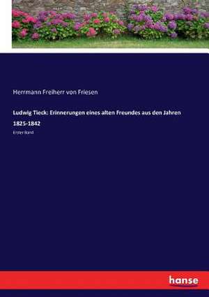 Ludwig Tieck: Erinnerungen eines alten Freundes aus den Jahren 1825-1842 de Herrmann Freiherr von Friesen