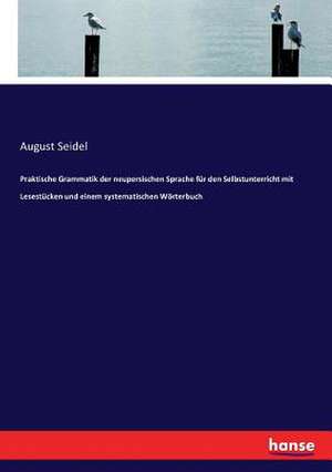 Praktische Grammatik der neupersischen Sprache für den Selbstunterricht mit Lesestücken und einem systematischen Wörterbuch de August Seidel