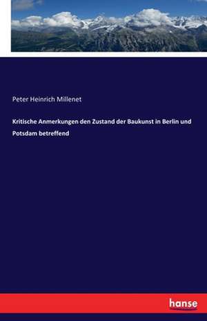 Kritische Anmerkungen den Zustand der Baukunst in Berlin und Potsdam betreffend de Peter Heinrich Millenet