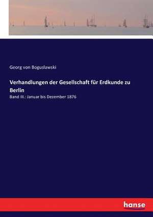 Verhandlungen der Gesellschaft für Erdkunde zu Berlin de Georg Von Boguslawski