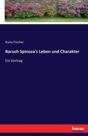 Baruch Spinoza's Leben und Charakter de Kuno Fischer