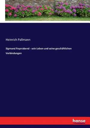 Sigmund Feyerabend - sein Leben und seine geschäftlichen Verbindungen de Heinrich Pallmann