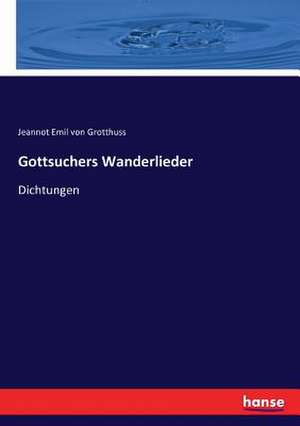 Gottsuchers Wanderlieder de Jeannot Emil Von Grotthuss