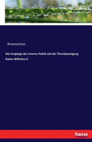 Die Vorgänge der inneren Politik seit der Thronbesteigung Kaiser Wilhelms II de Anonymous