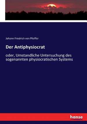 Der Antiphysiocrat de Johann Friedrich Von Pfeiffer