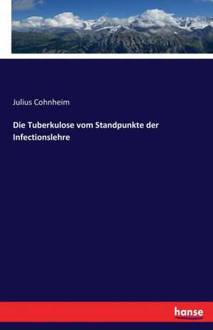 Die Tuberkulose vom Standpunkte der Infectionslehre de Julius Cohnheim