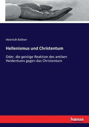 Hellenismus und Christentum de Heinrich Kellner