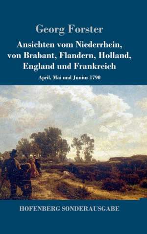 Ansichten vom Niederrhein, von Brabant, Flandern, Holland, England und Frankreich de Georg Forster