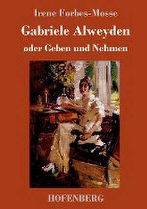 Gabriele Alweyden oder Geben und Nehmen de Irene Forbes-Mosse