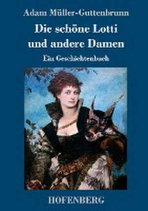 Die schöne Lotti und andere Damen de Adam Müller-Guttenbrunn