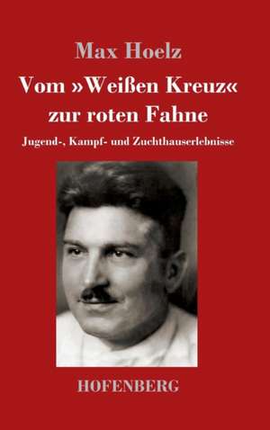 Vom »Weißen Kreuz« zur roten Fahne de Max Hoelz