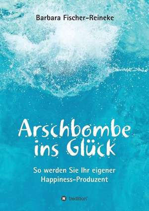 Arschbombe ins Glück de Barbara Fischer-Reineke