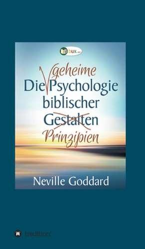 Die geheime Psychologie biblischer Prinzipien de Neville Lancelot Goddard