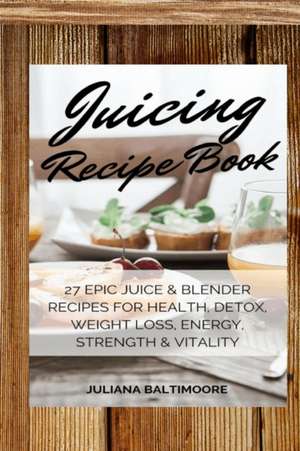 Juicing Recipe Book de Juliana Baltimoore