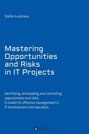 Mastering Opportunities and Risks in IT Projects de Stefan Luckhaus