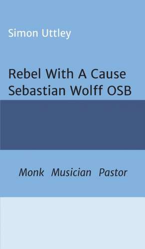 Rebel With A Cause - Sebastian Wolff OSB de Simon Uttley