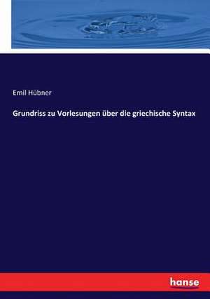 Grundriss zu Vorlesungen über die griechische Syntax de Emil Hübner