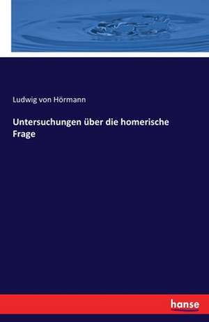 Untersuchungen über die homerische Frage de Ludwig von Hörmann