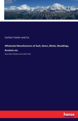 Wholesale Manufacturers of Sash, Doors, Blinds, Mouldings, Brackets etc. de Carlton Foster and Co.