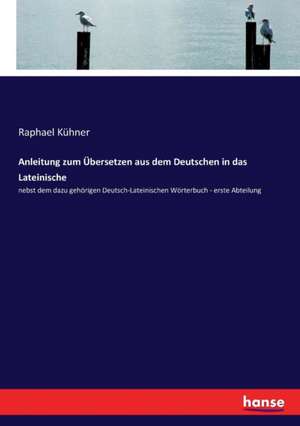 Anleitung zum Übersetzen aus dem Deutschen in das Lateinische de Raphael Kühner