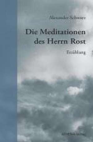 Die Meditationen des Herrn Rost de Alexander Schwarz