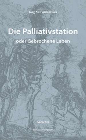 Die Palliativstation oder Gebrochene Leben de Jörg M. Pönnighaus