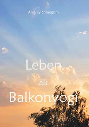 Leben als Balkonyogi de Andrey Shinegom