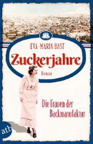 Zuckerjahre - Die Frauen der Backmanufaktur de Eva-Maria Bast