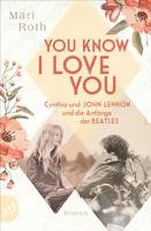 You know I love you - Cynthia und John Lennon und die Anfänge der Beatles de Mari Roth