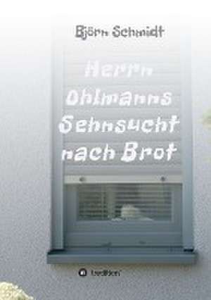 Herrn Ohlmanns Sehnsucht nach Brot de Björn Schmidt