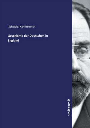 Geschichte der Deutschen in England de Karl Heinrich Schaible