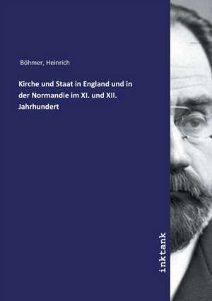 Kirche und Staat in England und in der Normandie im XI. und XII. Jahrhundert de Heinrich Böhmer