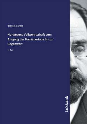 Norwegens Volkswirtschaft vom Ausgang der Hansaperiode bis zur Gegenwart de Ewald Bosse