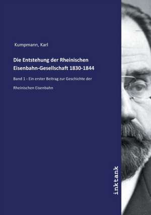 Die Entstehung der Rheinischen Eisenbahn-Gesellschaft 1830-1844 de Karl Kumpmann