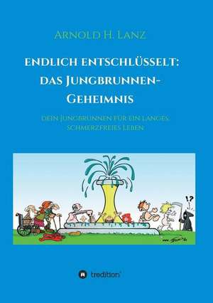 Endlich enschlüsselt: Das Jungbrunnen-Geheimnis de Arnold H. Lanz